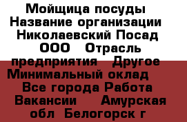 Мойщица посуды › Название организации ­ Николаевский Посад, ООО › Отрасль предприятия ­ Другое › Минимальный оклад ­ 1 - Все города Работа » Вакансии   . Амурская обл.,Белогорск г.